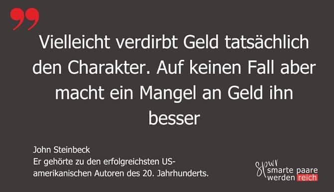 Zitat von John Steinbeck: Vielleicht verdirbt Geld tatsächlich den Charakter. Auf keine Fall aber macht ein Mangel an Geld ihn besser